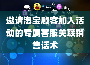 邀请淘宝顾客加入活动的专属客服关联销售话术