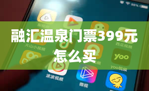 融汇温泉门票399元怎么买