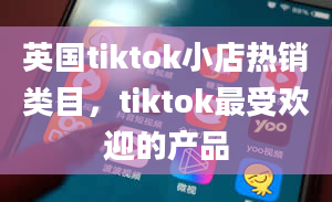 英国tiktok小店热销类目，tiktok最受欢迎的产品