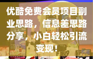 优酷免费会员项目副业思路，信息差思路分享，小白轻松引流变现！