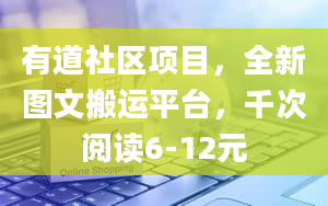 有道社区项目，全新图文搬运平台，千次阅读6-12元