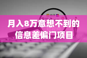 月入8万意想不到的信息差偏门项目