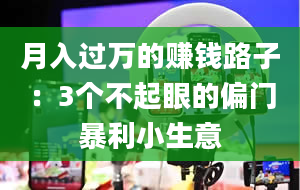 月入过万的赚钱路子：3个不起眼的偏门暴利小生意