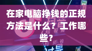 在家电脑挣钱的正规方法是什么？工作哪些？