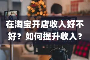 在淘宝开店收入好不好？如何提升收入？