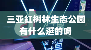 三亚红树林生态公园有什么逛的吗