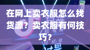 在网上卖衣服怎么找货源？卖衣服有何技巧？