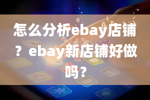 怎么分析ebay店铺？ebay新店铺好做吗？