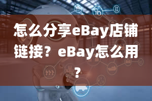 怎么分享eBay店铺链接？eBay怎么用？