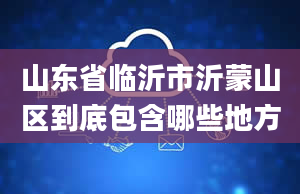 山东省临沂市沂蒙山区到底包含哪些地方