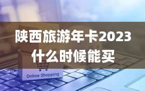 陕西旅游年卡2023什么时候能买