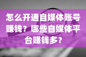 怎么开通自媒体账号赚钱？哪些自媒体平台赚钱多？