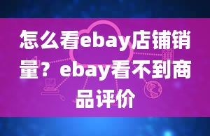 怎么看ebay店铺销量？ebay看不到商品评价