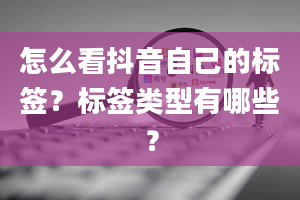 怎么看抖音自己的标签？标签类型有哪些？