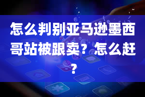 怎么判别亚马逊墨西哥站被跟卖？怎么赶？