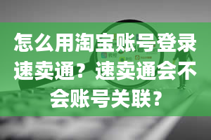 怎么用淘宝账号登录速卖通？速卖通会不会账号关联？