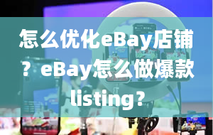 怎么优化eBay店铺？eBay怎么做爆款listing？