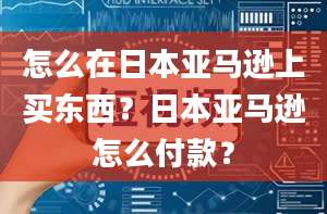 怎么在日本亚马逊上买东西？日本亚马逊怎么付款？