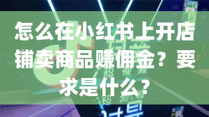 怎么在小红书上开店铺卖商品赚佣金？要求是什么？