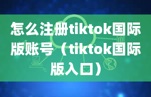 怎么注册tiktok国际版账号（tiktok国际版入口）