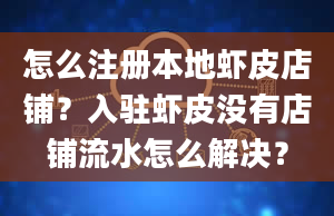 怎么注册本地虾皮店铺？入驻虾皮没有店铺流水怎么解决？