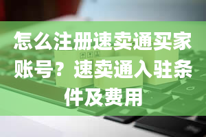 怎么注册速卖通买家账号？速卖通入驻条件及费用