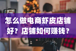 怎么做电商虾皮店铺好？店铺如何赚钱？