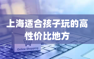 上海适合孩子玩的高性价比地方