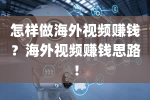 怎样做海外视频赚钱？海外视频赚钱思路！