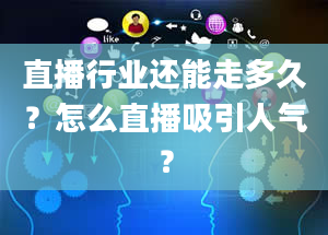 直播行业还能走多久？怎么直播吸引人气？