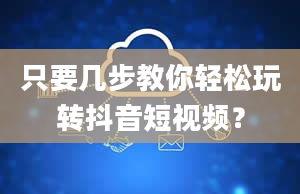 只要几步教你轻松玩转抖音短视频？