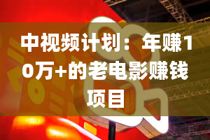 中视频计划：年赚10万+的老电影赚钱项目