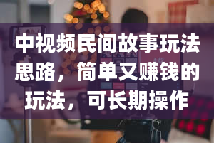 中视频民间故事玩法思路，简单又赚钱的玩法，可长期操作