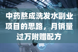 中药熬成洗发水副业项目的思路，月销量过万附赠配方