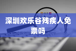 深圳欢乐谷残疾人免票吗