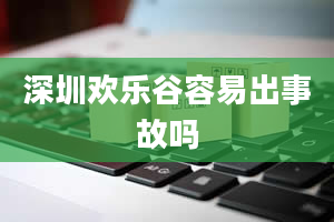 深圳欢乐谷容易出事故吗