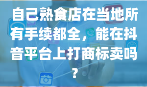 自己熟食店在当地所有手续都全，能在抖音平台上打商标卖吗？