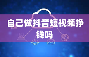 自己做抖音短视频挣钱吗