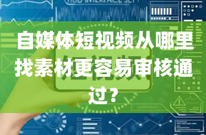 自媒体短视频从哪里找素材更容易审核通过？