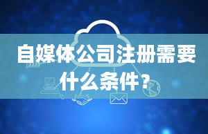 自媒体公司注册需要什么条件？