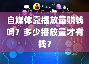 自媒体靠播放量赚钱吗？多少播放量才有钱？