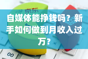 自媒体能挣钱吗？新手如何做到月收入过万？