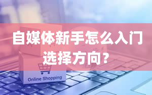 自媒体新手怎么入门选择方向？