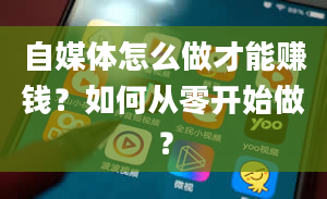 自媒体怎么做才能赚钱？如何从零开始做？