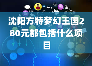 沈阳方特梦幻王国280元都包括什么项目