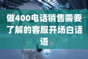 做400电话销售需要了解的客服开场白话语