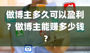 做博主多久可以盈利？做博主能赚多少钱？