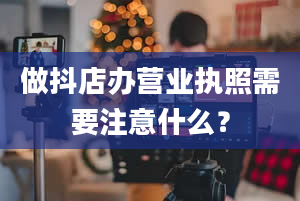 做抖店办营业执照需要注意什么？