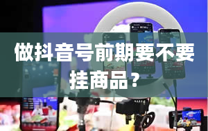 做抖音号前期要不要挂商品？