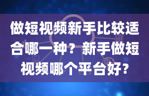 做短视频新手比较适合哪一种？新手做短视频哪个平台好？